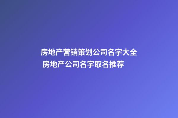 房地产营销策划公司名字大全 房地产公司名字取名推荐-第1张-公司起名-玄机派